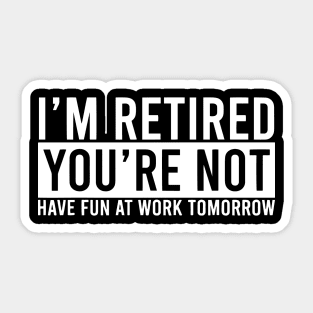 Retirement Gift - I'm Retired Youre Not Have Fun At Work Sticker